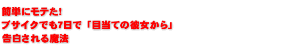 簡単にもてた!ブサイクでも7日で「目当ての彼女から」告白される方法